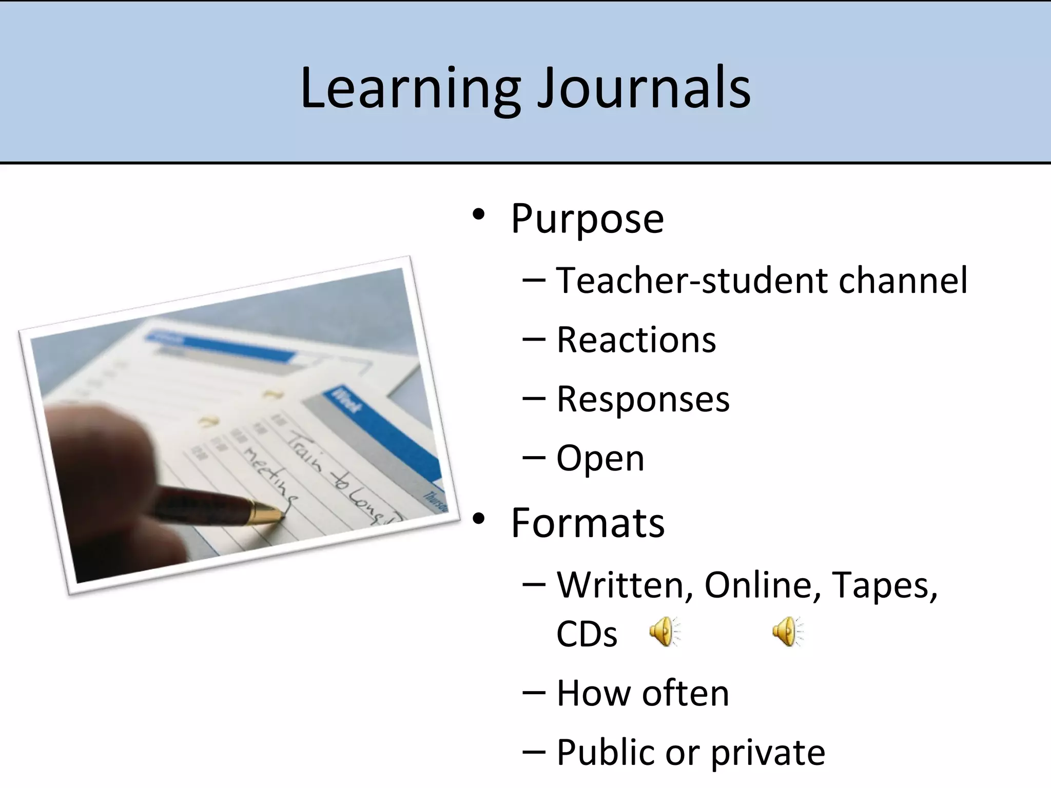 Learning Journals Purpose Teacher-student channel Reactions Responses Open Formats Written, Online, Tapes, CDs  How often Public or private 