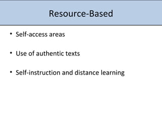 Resource-Based Self-access areas Use of authentic texts Self-instruction and distance learning 