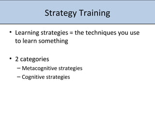 Strategy Training Learning strategies = the techniques you use to learn something 2 categories Metacognitive strategies Cognitive strategies 