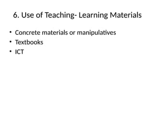 6. Use of Teaching- Learning Materials
• Concrete materials or manipulatives
• Textbooks
• ICT
 