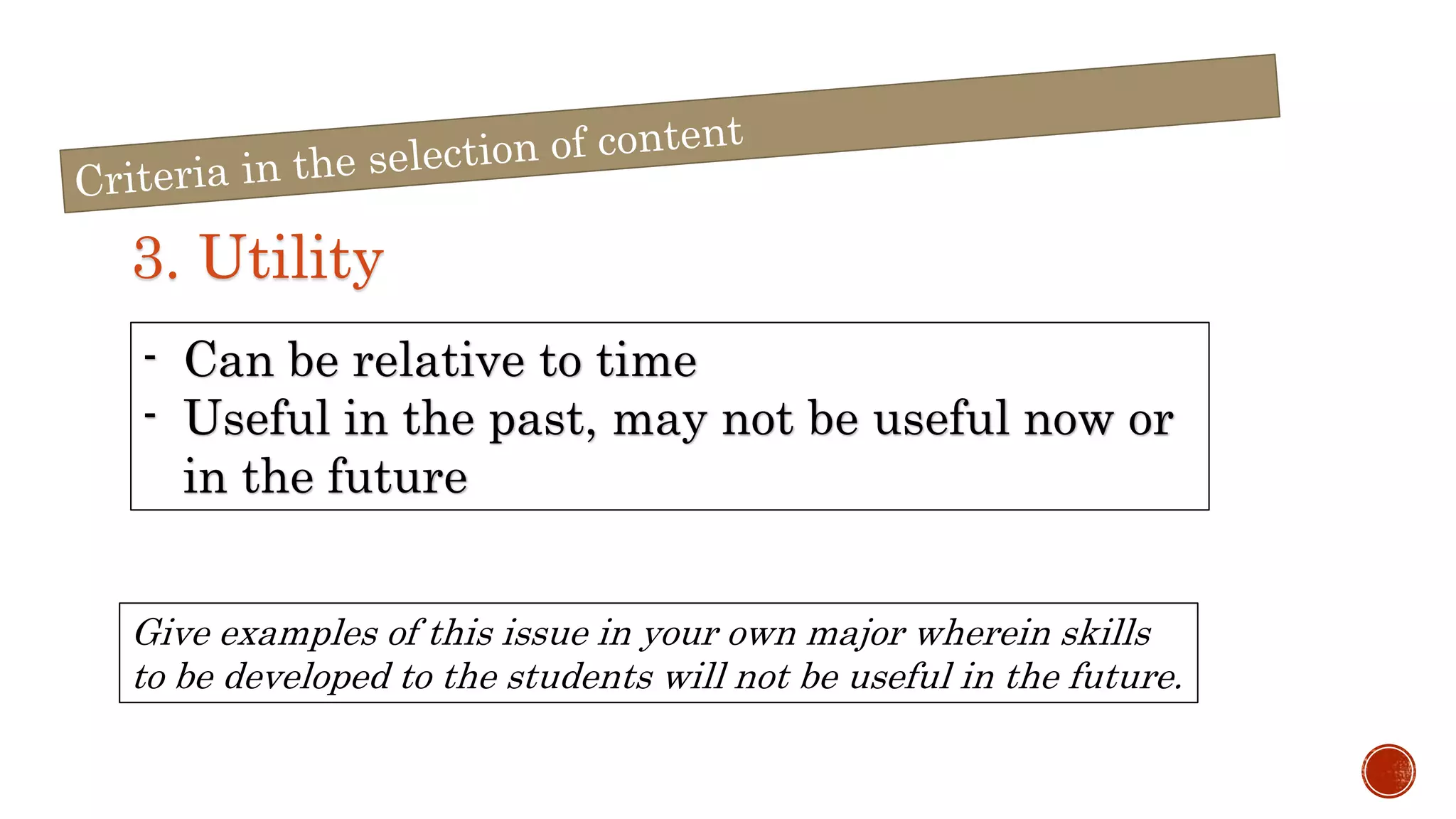 3. Utility
- Can be relative to time
- Useful in the past, may not be useful now or
in the future
Give examples of this issue in your own major wherein skills
to be developed to the students will not be useful in the future.
 