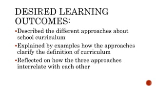 Described the different approaches about
school curriculum
Explained by examples how the approaches
clarify the definiti...