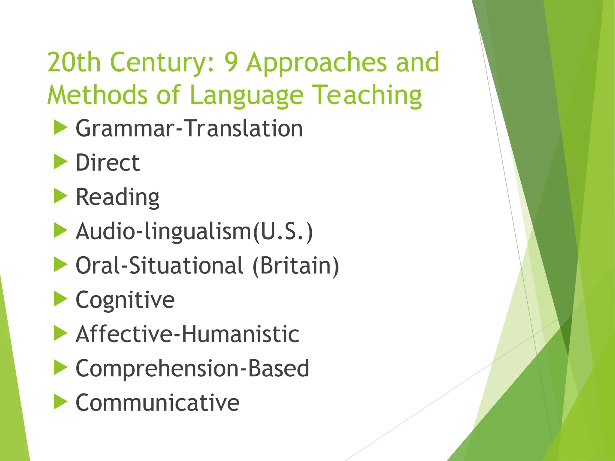 20th Century: 9 Approaches and
Methods of Language Teaching
 Grammar-Translation
 Direct
 Reading
 Audio-lingualism(U.S.)
 Oral-Situational (Britain)
 Cognitive
 Affective-Humanistic
 Comprehension-Based
 Communicative
 