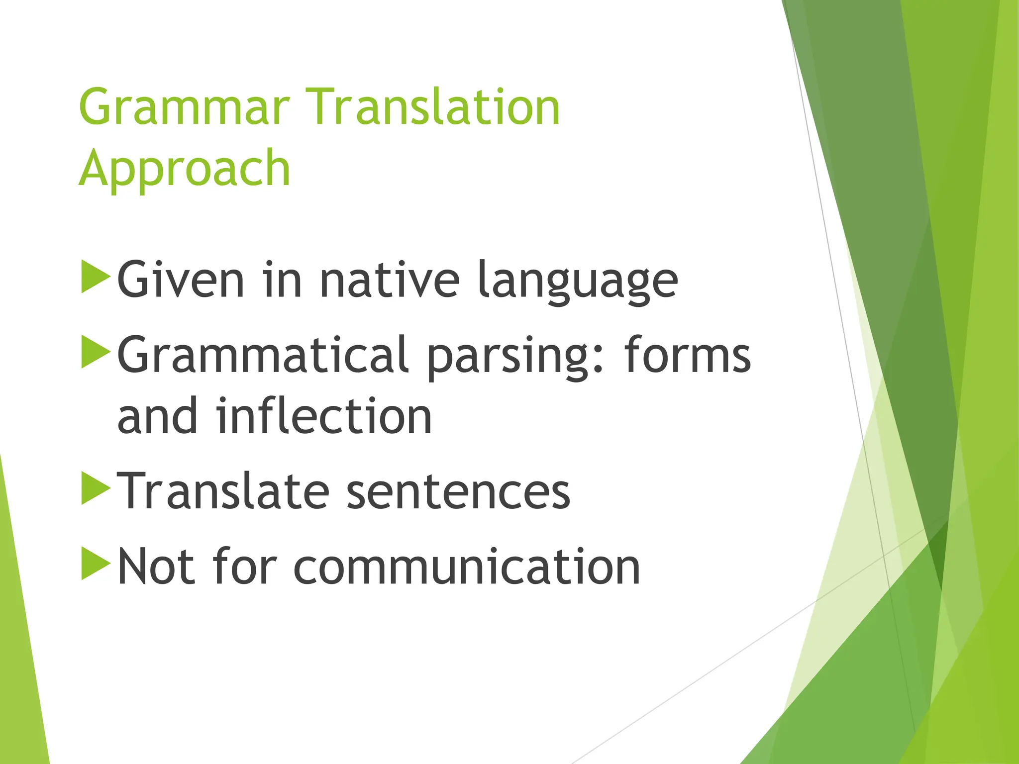 Grammar Translation
Approach
Given in native language
Grammatical parsing: forms
and inflection
Translate sentences
Not for communication
 