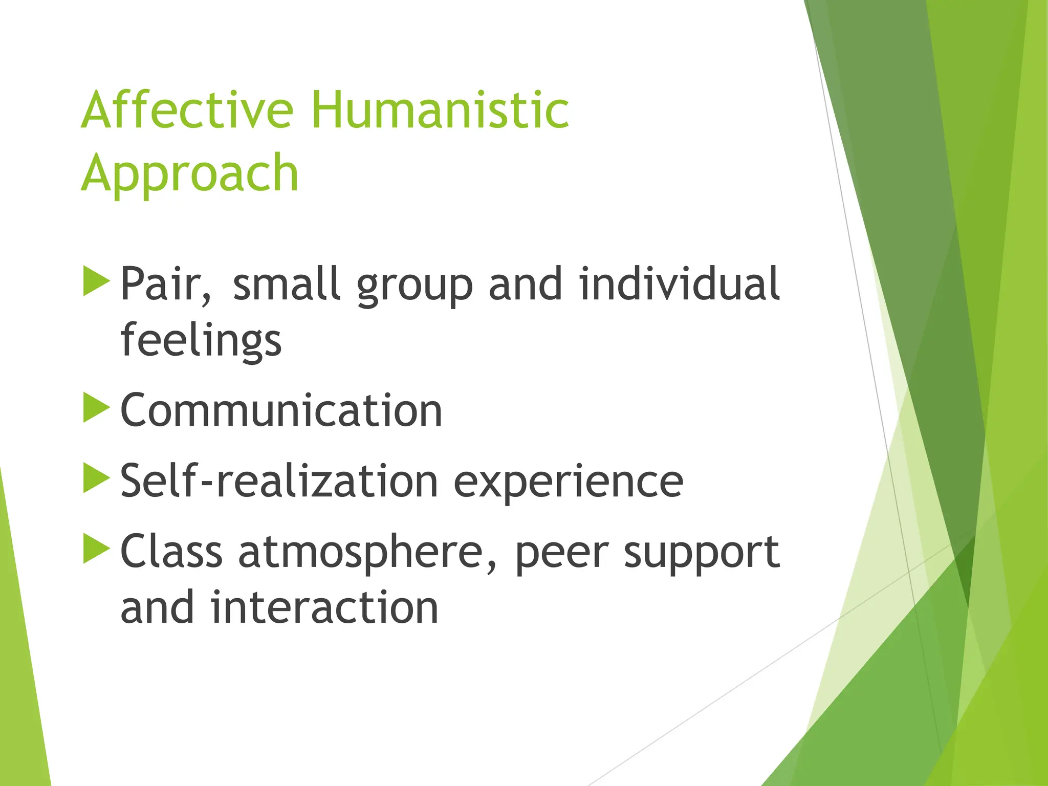 Affective Humanistic
Approach
 Pair, small group and individual
feelings
 Communication
 Self-realization experience
 Class atmosphere, peer support
and interaction
 