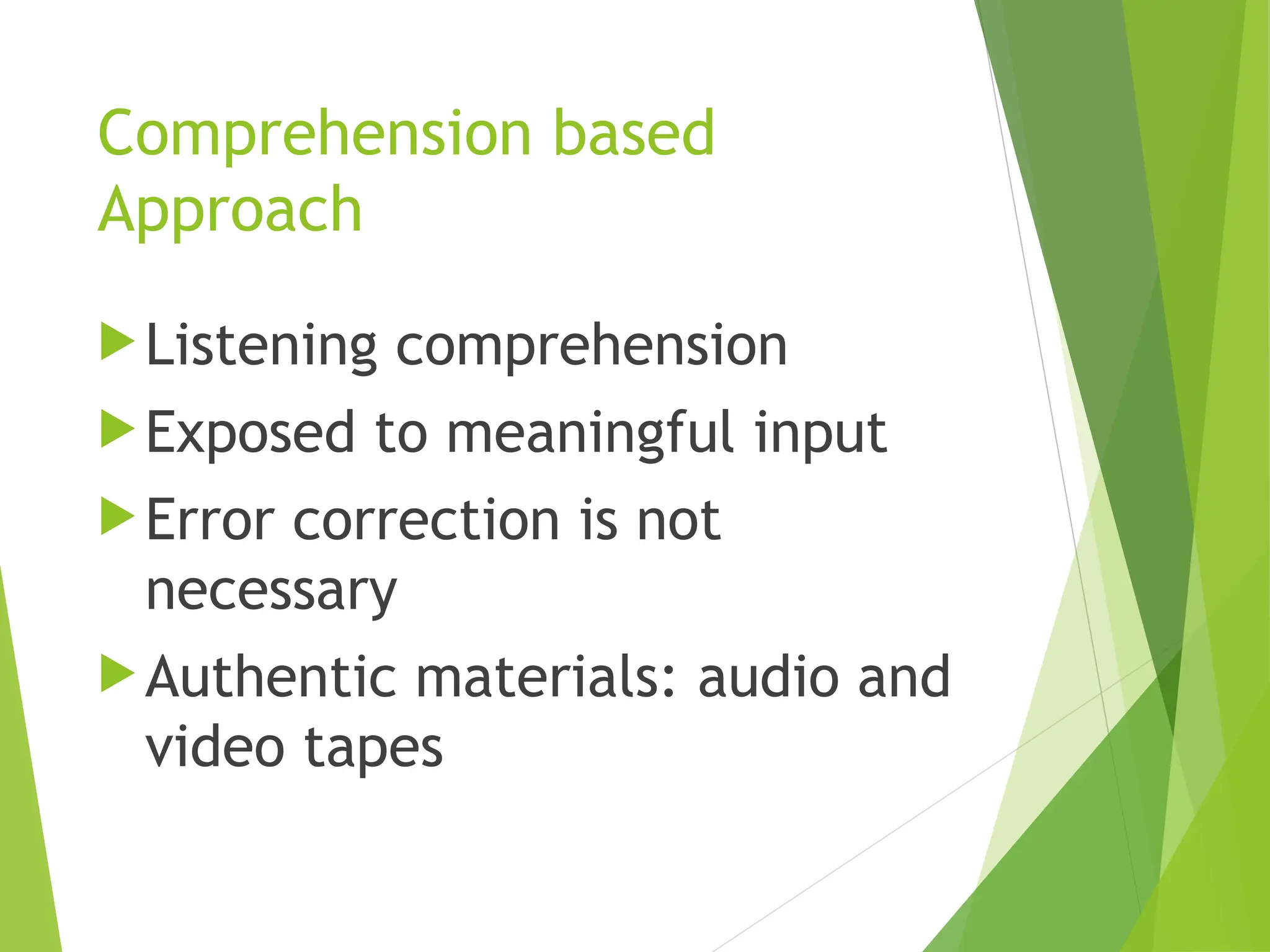 Comprehension based
Approach
Listening comprehension
Exposed to meaningful input
Error correction is not
necessary
Authentic materials: audio and
video tapes
 