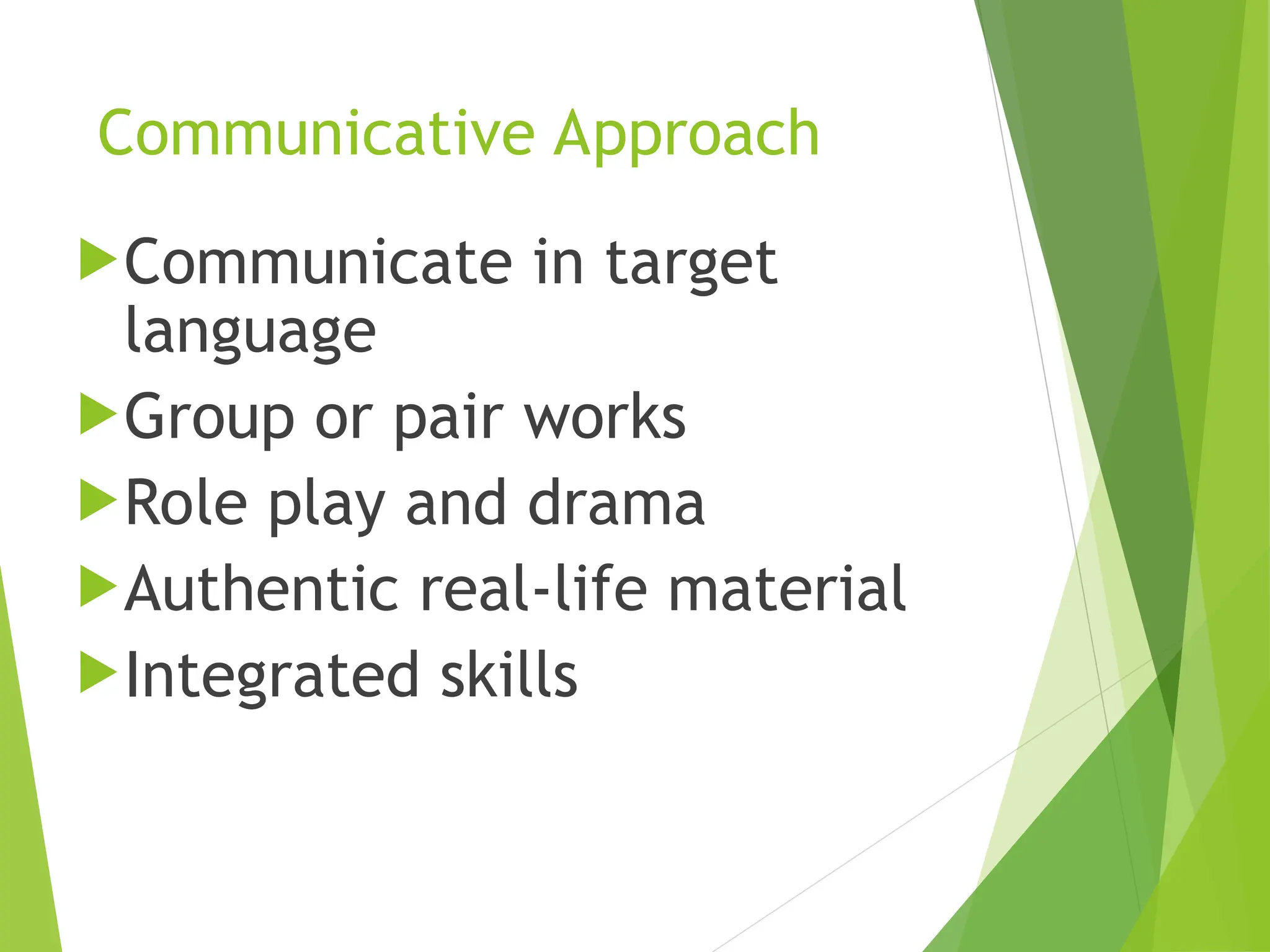 Communicative Approach
Communicate in target
language
Group or pair works
Role play and drama
Authentic real-life material
Integrated skills
 