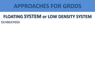 APPROACHES FOR GRDDS
FLOATING SYSTEM or LOW DENSITY SYSTEM
SJCHBSJCHDDJ
 