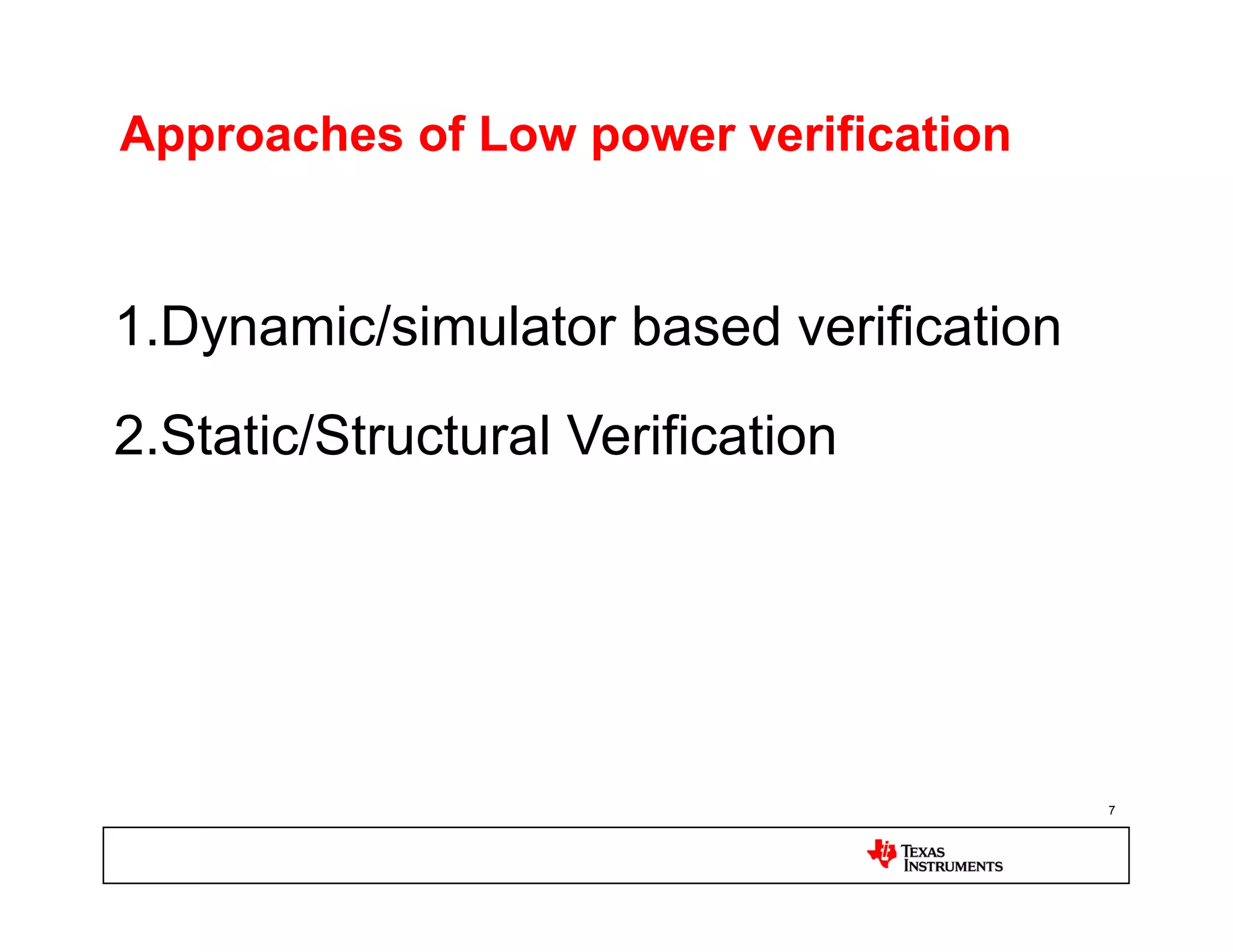Approaches of Low power verification


1.  ynamic/simulator based verification
  D
2.  tatic/Structural Verification
  S




                                          7
 