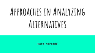 Approaches in Analyzing
Alternatives
Rara Mercado
 