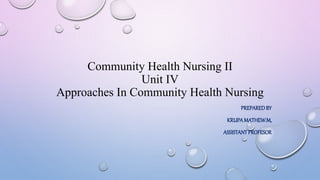 Community Health Nursing II
Unit IV
Approaches In Community Health Nursing
PREPAREDBY
KRUPAMATHEW.M,
ASSISTANTPROFESOR
 