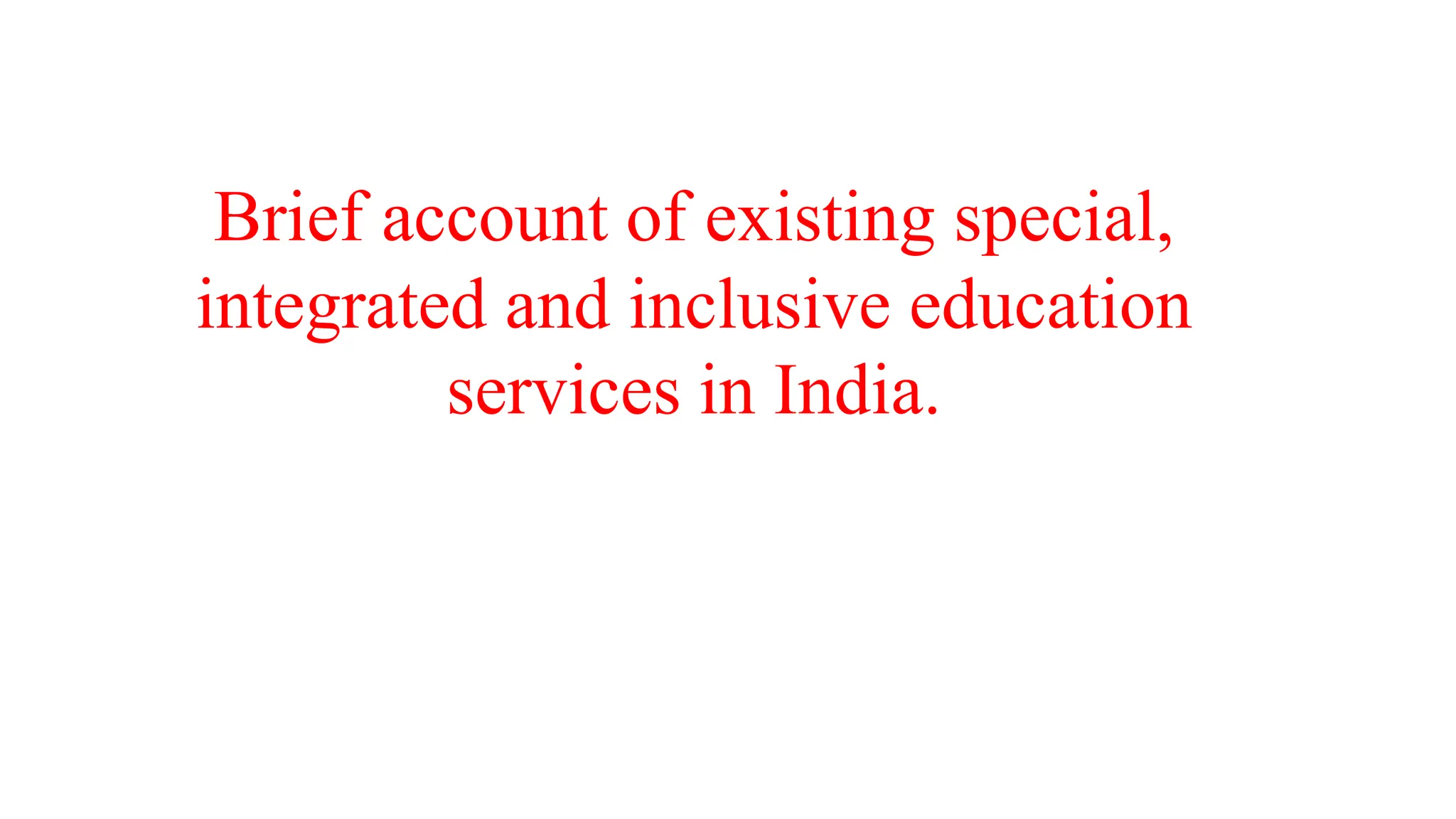 Brief account of existing special,
integrated and inclusive education
services in India.
 