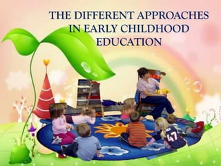 THE DIFFERENT APPROACHES
   IN EARLY CHILDHOOD
        EDUCATION
 