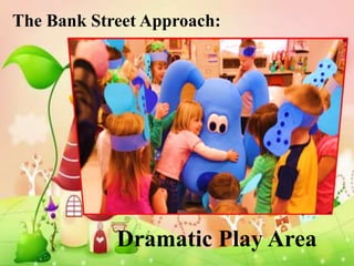 The Bank Street Approach:




            Dramatic Play Area
 