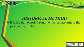 HISTORICAL METHOD
It is the framework through which an account of the
past is constructed.
 