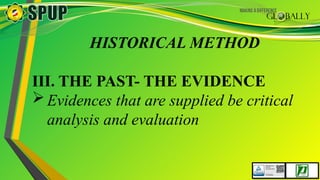 HISTORICAL METHOD
III. THE PAST- THE EVIDENCE
Evidences that are supplied be critical
analysis and evaluation
 
