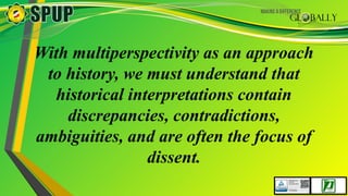 With multiperspectivity as an approach
to history, we must understand that
historical interpretations contain
discrepancies, contradictions,
ambiguities, and are often the focus of
dissent.
 