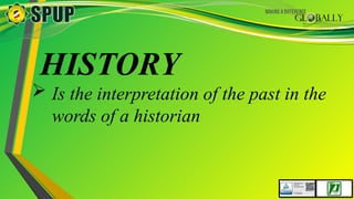 HISTORY
 Is the interpretation of the past in the
words of a historian
 