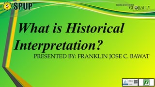 What is Historical
Interpretation?
PRESENTED BY: FRANKLIN JOSE C. BAWAT
 