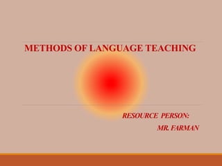 METHODS OF LANGUAGE TEACHING
RESOURCE PERSON:
MR.FARMAN
 