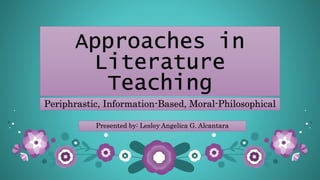 Approaches in
Literature
Teaching
Periphrastic, Information-Based, Moral-Philosophical
Presented by: Lesley Angelica G. Alcantara
 