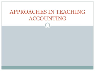 APPROACHES IN TEACHING
ACCOUNTING
 