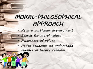 • Read a particular literary text
• Search for moral values
• Awareness of values
• Assist students to understand
themes in future readings.
MORAL-PHILOSOPHICAL
APPROACH
 