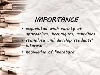 • acquainted with variety of
approaches, techniques, activities
• stimulate and develop students'
interest
• knowledge of literature
IMPORTANCE
 
