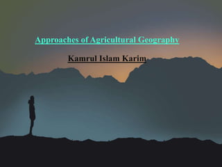 Approaches of Agricultural Geography
Kamrul Islam Karim
 