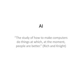 AI
“The study of how to make computers
do things at which, at the moment,
people are better.” (Rich and Knight)
 