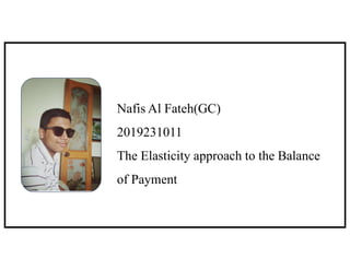 Nafis Al Fateh(GC)
2019231011
The Elasticity approach to the Balance
of Payment
 