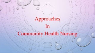 Approaches
In
Community Health Nursing
 