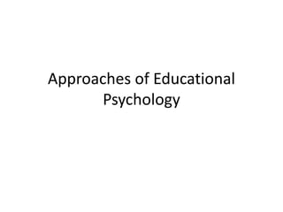 Approaches of Educational
Psychology
 