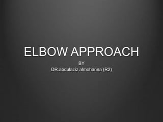 ELBOW APPROACH
BY
DR.abdulaziz almohanna (R2)
 