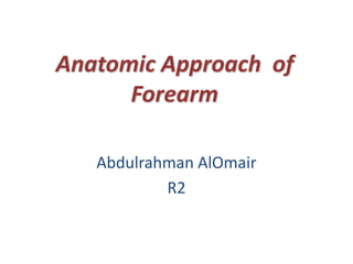 Anatomic Approach of
Forearm
Abdulrahman AlOmair
R2
 