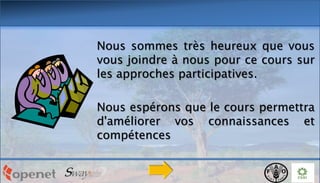 Nous sommes très heureux que vous
vous joindre à nous pour ce cours sur
les approches participatives.

Nous espérons que le cours permettra
d'améliorer vos connaissances et
compétences

 