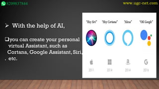 www.ugc-net.com
8209837844
➢ With the help of AI,
❑you can create your personal
virtual Assistant, such as
Cortana, Google Assistant, Siri,
. etc.
 