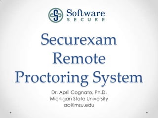 Securexam
     Remote
Proctoring System
    Dr. April Cognato, Ph.D.
    Michigan State University
         ac@msu.edu
 