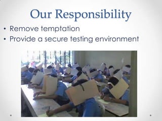 Our Responsibility
• Remove temptation
• Provide a secure testing environment
 