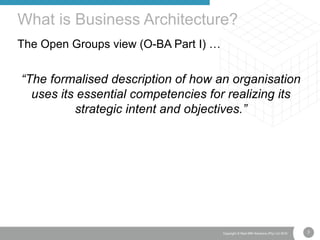 3Copyright © Real IRM Solutions (Pty) Ltd 2016
The Open Groups view (O-BA Part I) …
“The formalised description of how an organisation
uses its essential competencies for realizing its
strategic intent and objectives.”
What is Business Architecture?
 