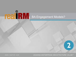 71Copyright © Real IRM Solutions (Pty) Ltd 2016w w w . r e a l i r m . c o m LEADING ENTERPRISE ARCHITECTURE VALUE™
BA Engagement Models?
 