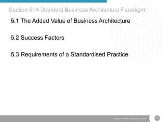 29Copyright © Real IRM Solutions (Pty) Ltd 2016
5.1 The Added Value of Business Architecture
5.2 Success Factors
5.3 Requirements of a Standardised Practice
Section 5: A Standard Business Architecture Paradigm
 