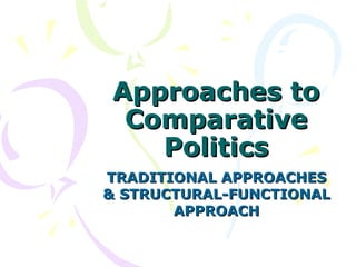 Approaches toApproaches to
ComparativeComparative
PoliticsPolitics
TRADITIONAL APPROACHESTRADITIONAL APPROACHES
& STRUCTURAL-FUNCTIONAL& STRUCTURAL-FUNCTIONAL
APPROACHAPPROACH
 