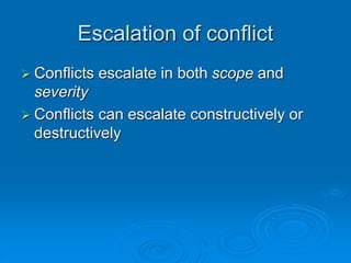 Escalation of conflict
 Conflicts escalate in both scope and
severity
 Conflicts can escalate constructively or
destructively
 