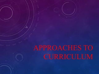 APPROACHES TO
CURRICULUM
 