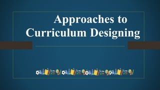 Approaches to
Curriculum Designing
 