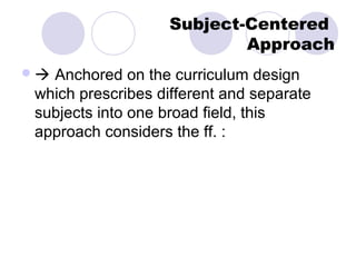 Subject-Centered
                           Approach
Anchored on the curriculum design
which prescribes different and se...