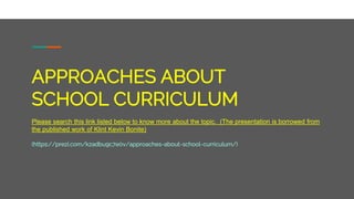 APPROACHES ABOUT
SCHOOL CURRICULUM
Please search this link listed below to know more about the topic. (The presentation is...