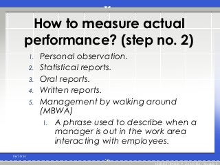 How to measure actual
performance? (step no. 2)
1. Personal observation.
2. Statistical reports.
3. Oral reports.
4. Written reports.
5. Management by walking around
(MBWA)
1. A phrase used to describe when a
manager is out in the work area
interacting with employees.
06/30/14
CHRISTOPHER P. ZAMORA / Module 8
 