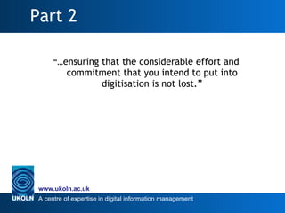 Part 2 <ul><li>“… ensuring that the considerable effort and commitment that you intend to put into digitisation is not los...